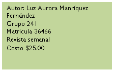 Cuadro de texto: Autor: Luz Aurora Manrquez Fernndez 
Grupo 241
Matricula 36466
Revista semanal
Costo $25.00
